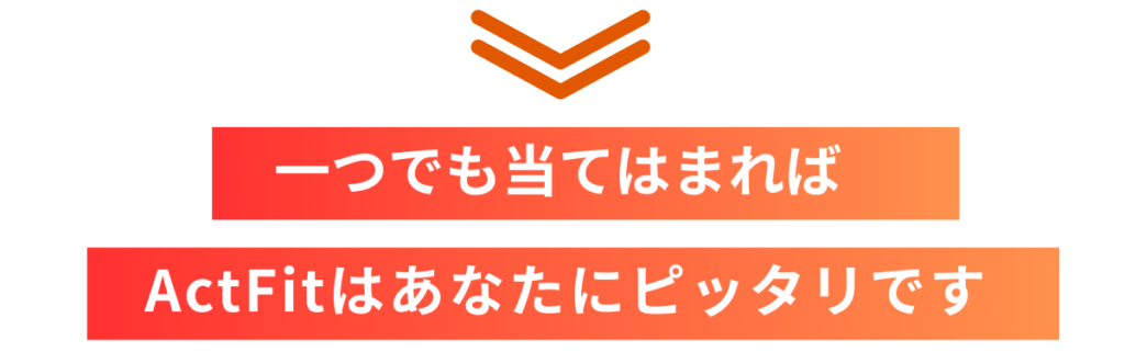 一つでも当てはまればActFitはあなたにピッタリです。
