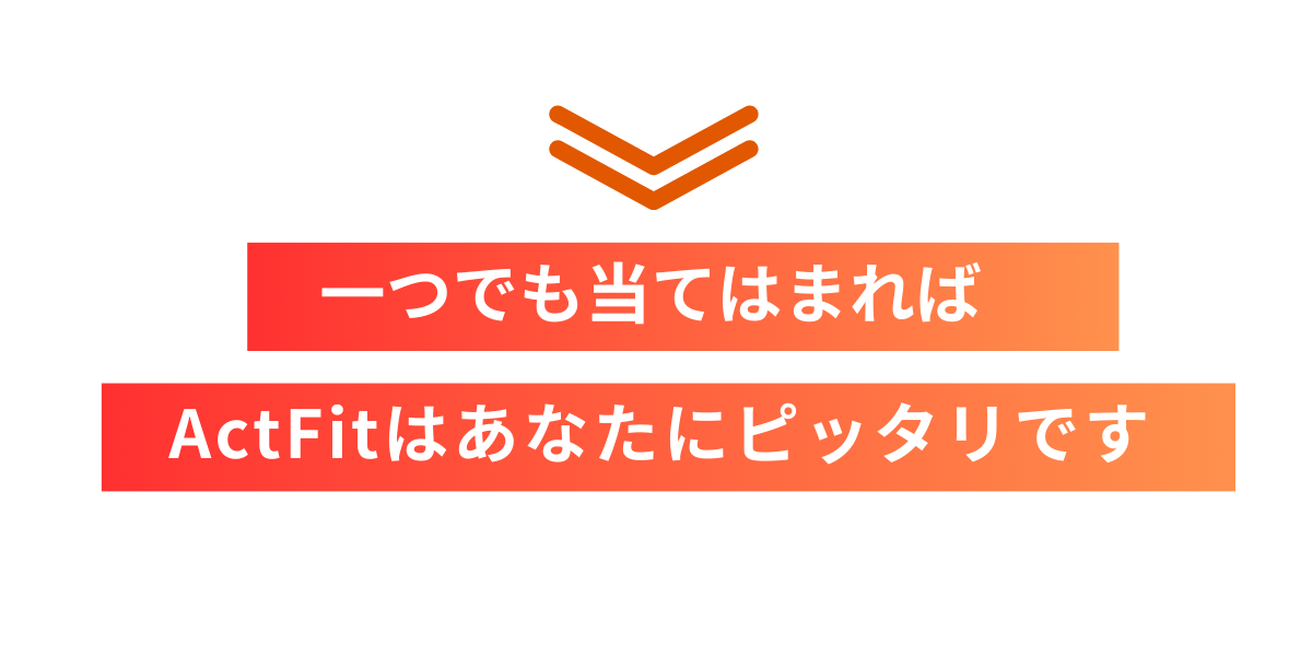 ひとつでも当てはまればActFitはピッタリです！